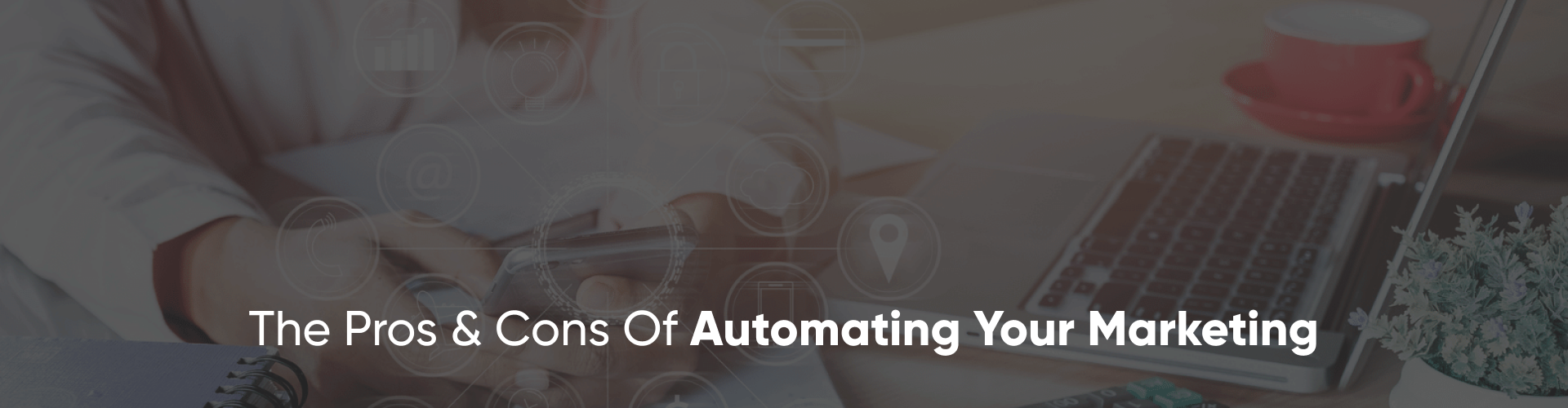 The Pros & Cons Of Automating Your Marketing