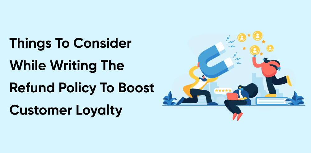 Things to consider while writing the refund policy to boost customer loyalty